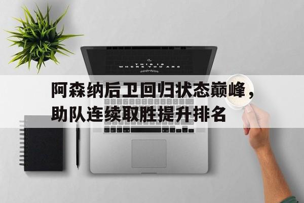 阿森纳后卫回归状态巅峰，助队连续取胜提升排名的简单介绍