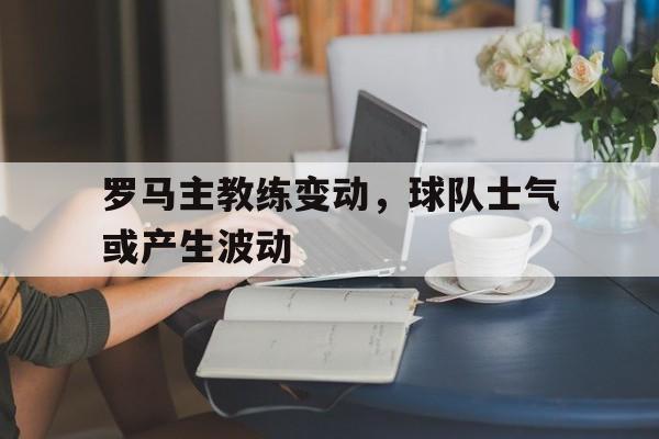 包含罗马主教练变动，球队士气或产生波动的词条