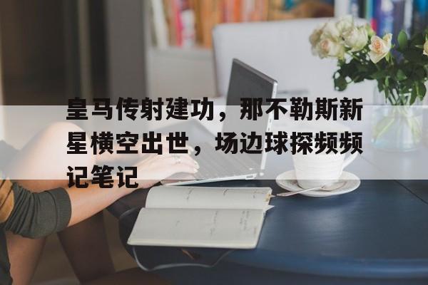皇马传射建功，那不勒斯新星横空出世，场边球探频频记笔记