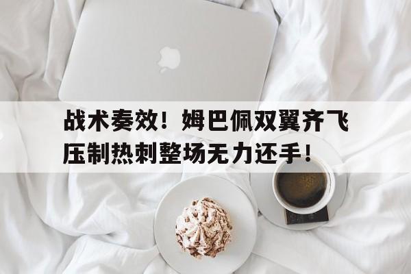 战术奏效！姆巴佩双翼齐飞压制热刺整场无力还手！